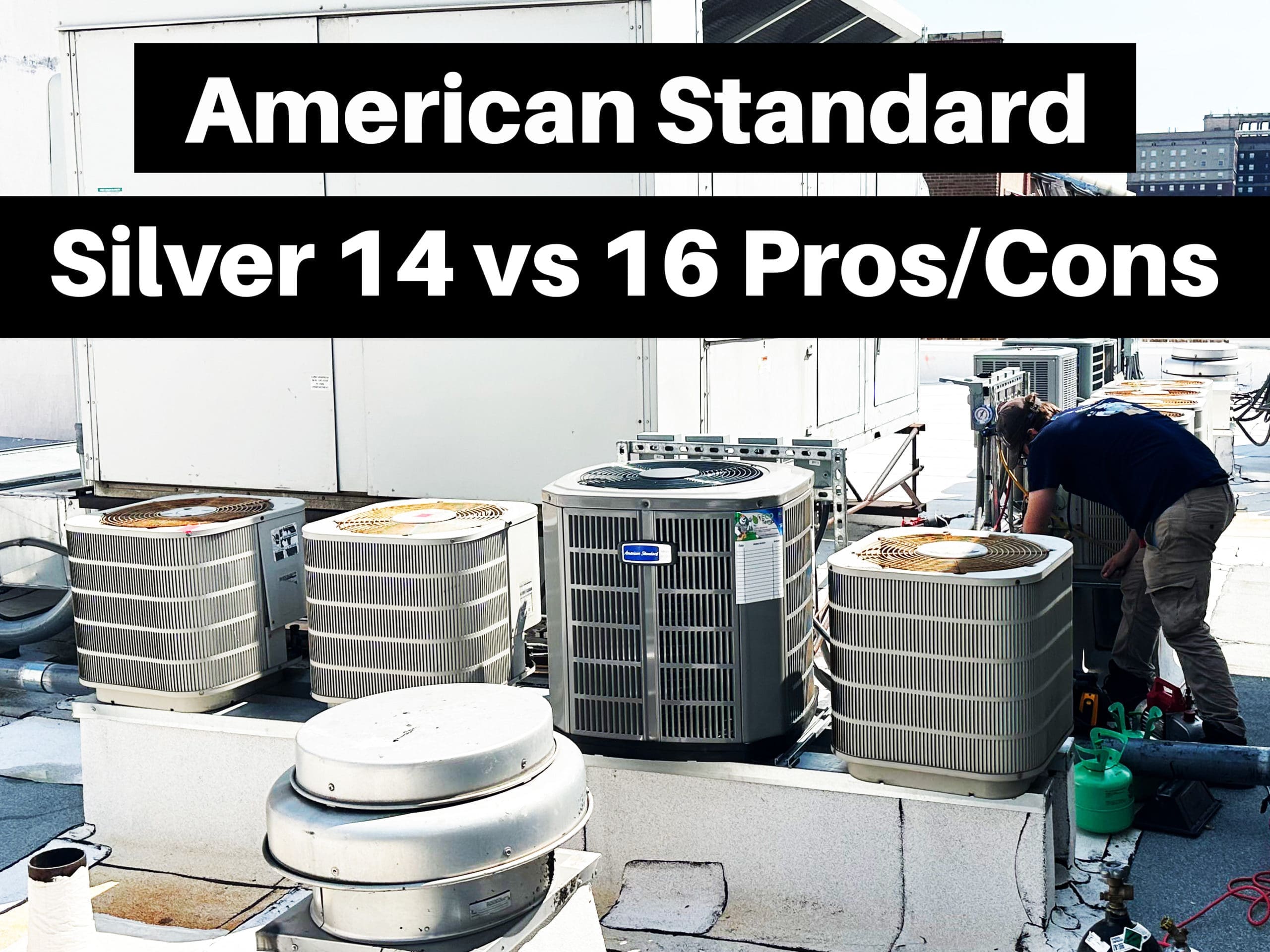 Air conditioners on a rooftop with a technician. Text saying American Standard Silver 14 vs 16 pros and cons.